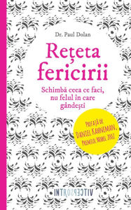 Title: Rețeta fericirii. Schimbă ceea ce faci, nu felul în care gândești, Author: Paul Dolan