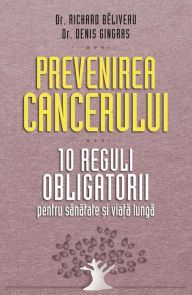 Title: Prevenirea cancerului. 10 reguli obligatorii pentru sănătate și viață lungă, Author: Denis Gingras