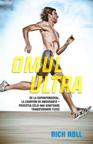 Title: Omul ultra. De la supraponderal, la campion de anduranță - povestea celei mai uimitoare transformări fizice, Author: Rich Roll