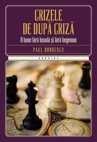 Title: Crizele de după criză. O lume fără busolă și fără hegemon, Author: Paul Dobrescu