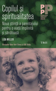 Title: Copilul ?i spiritualitatea. Noua ?tiin?a a parentajului pentru o via?a împlinita ?i sanatoasa, Author: Lisa Miller
