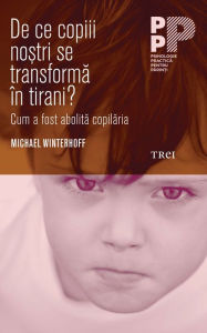 Title: De ce copiii nostri se transforma în tirani? Cum a fost abolita copilaria, Author: Michael Winterhoff