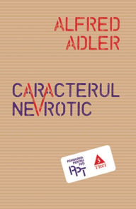 Title: Caracterul nevrotic: Trasaturile principale ale psihologiei ?i psihoterapiei individuale comparative, Author: Alfred Adler