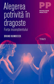 Title: Alegerea potrivita în dragoste. For?a incon?tientului, Author: Bruno Humbeeck