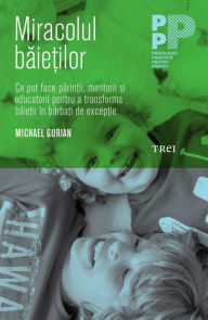 Title: Miracolul baie?ilor. Ce pot face parintii si educatorii pentru a transforma baietii în barbati de exceptie, Author: Michael Gurian