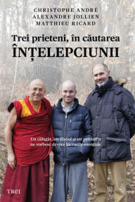 Title: Trei prieteni in cautarea intelepciunii: Un calugar, un filosof si un psihiatru ne vorbesc despre lucrurile esentiale, Author: Christophe Andre