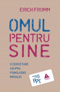 Title: Omul pentru sine. O cercetare asupra psihologiei moralei, Author: Erich Fromm