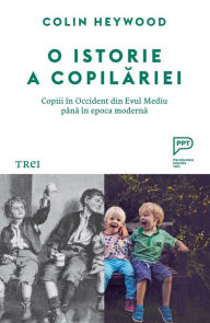 Title: O istorie a copilariei: Copii în Occident, din Evul Mediu pâna în epoca moderna, Author: Colin Heywood