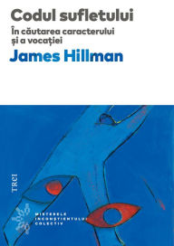Title: Codul sufletului: In cautarea caracterului si a vocatiei, Author: James Hillman