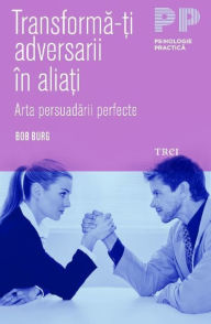 Title: Transforma-ti adversarii in aliati. Arta persuadarii perfecte, Author: Bob Burg