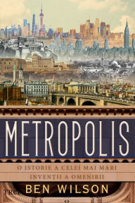 Title: Metropolis: O istorie a celei mai mari inventii a omenirii, Author: Ben Wilson