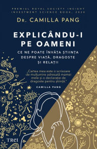Title: Explicandu-i pe oameni: Ce ne poate invata stiinta despre viata, dragoste si relatii, Author: Camilla Pang