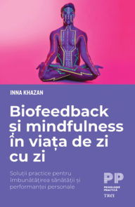 Title: Biofeedback si mindfulness in viata de zi cu zi: Solutii practice pentru imbunatatirea sanatatii si performantei personale, Author: Inna Khazan