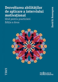 Title: Dezvoltarea abilitatilor de aplicare a interviului motivational: Ghid pentru practicieni, Author: David B. Rosengren
