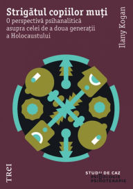 Title: Strigatul copiilor muti: O perspectiva psihanalitica asupra celei de a doua generatii a Holocaustului, Author: Ilany Kogan