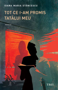 Title: Tot ce i-am promis tatalui meu, Author: Ioana Maria Stancescu