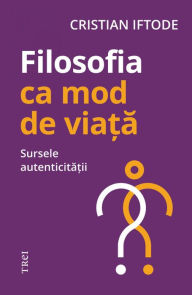 Title: Filosofia ca mod de viata: Sursele autenticitatii, Author: Cristian Iftode