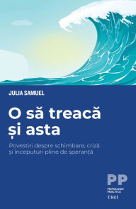 Title: O sa treaca si asta: Povestiri despre schimbare, criza si începuturi pline de speranta, Author: Julia Samuel