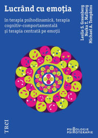 Title: Lucrand cu emotia: Terapia psihodinamica, terapia cognitiv-comportamentala si terapia centrata pe emotii, Author: Leslie S. Greenberg