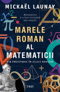 Title: Marele roman al matematicii: Din preistorie în zilele noastre, Author: Mickael Launay