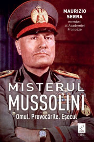 Title: Misterul Mussolini: Omul. Provocarile. E?ecul, Author: Maurizio Serra