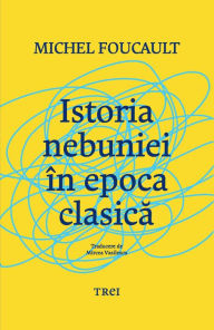 Title: Istoria nebuniei in epoca clasica, Author: Michel Foucault