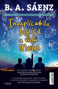 Title: Inexplicabila logica a vie?ii mele, Author: Benjamin Alire Sáenz