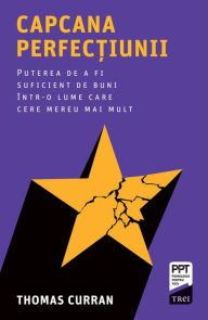 Title: Capcana perfec?iunii: Puterea de a fi suficient de buni într-o lume care cere mereu mai mult, Author: Thomas Curran