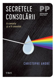 Title: Secretele consolarii: A consola ?i a fi consolat, Author: Christophe André