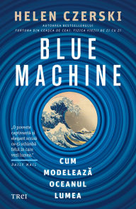 Title: Blue Machine: Cum modeleaza oceanul lumea, Author: Helen Czerski