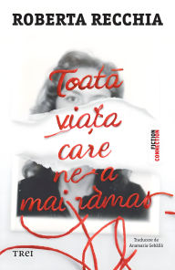 Title: Toata via?a care ne-a mai ramas, Author: Roberta Recchia