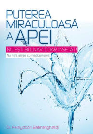 Title: Puterea miraculoasă a apei. Nu ești bolnav, doar însetat! Nu trata setea cu medicamente!, Author: Dr. Fereydoon Batmanghelidj