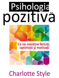 Title: Psihologia pozitivă. Ce ne menține fericiți, optimiști și motivați, Author: Charlotte Style