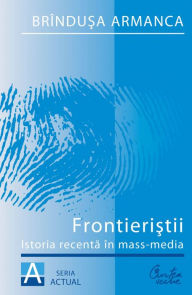 Title: Frontieristii. Istoria recenta in mass-media, Author: Brindusa Armanca