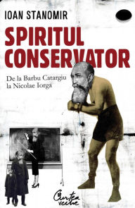 Title: Spiritul conservator. De la Barbu Catargiu la Nicolae Iorga, Author: Ioan Stanomir