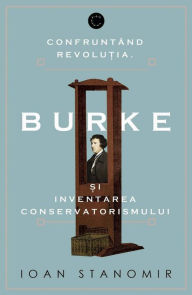 Title: Confruntand revolutia. Burke si inventarea conservatorismului, Author: Ioan Stanomir