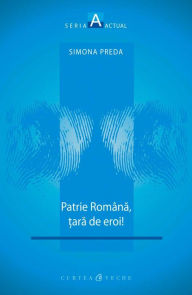 Title: Patrie romana, tara de eroi!, Author: Simona Preda