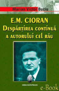 Title: E.M. Cioran. Despărțirea continuă a autorului cel rău, Author: Marian Victor Buciu