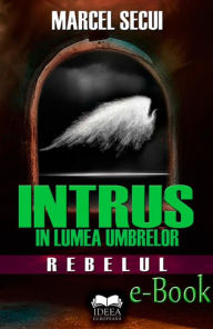 Title: Intrus în lumea umbrelor. Rebelul, Author: Marcel Secui