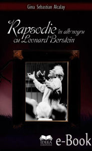 Title: Rapsodie în alb-negru cu Leonard Berstein, Author: Gina Sebastian Alcalay