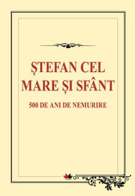 Title: Ștefan cel Mare și Sfânt. 500 de ani de nemurire, Author: * **