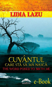 Title: Cuvântul care stă să mă nască. The word poised to birth me, Author: Lidia Lazu