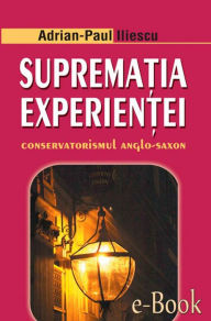 Title: Supremația experienței. Conservatorismul anglo-saxon, Author: Adrian-Paul Iliescu