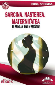 Title: Sarcina. Nașterea. Maternitatea. Un program ideal de pregătire, Author: Irina Smirnova