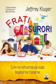 Title: Frați și surori. Cum ne influențează viața legăturile fraterne, Author: Jeffrey Kluger