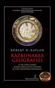 Title: Răzbunarea geografiei. Ce ne spune harta despre conflictele viitoare și lupta împotriva destinului, Author: Robert D. Kaplan