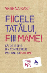 Title: Fiicele tatălui, fiii mamei. Căi de ieșire din complexele paterne și materne, Author: Verena Kast