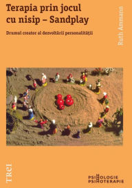 Title: Terapia prin jocul cu nisip - Sandplay. Drumul creator al dezvoltării personalității, Author: Ruth Ammann