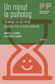 Title: Un minut la psiholog. Strategii ca să rămâi sănătos întro lume nebună, Author: Arnold A. Lazarus