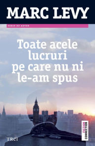 Title: Toate acele lucruri pe care nu ni le-am spus, Author: Marc Levy